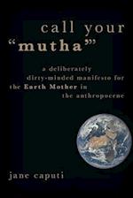 Call Your "Mutha'": A Deliberately Dirty-Minded Manifesto for the Earth Mother in the Anthropocene 