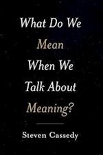 What Do We Mean When We Talk about Meaning?