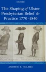 Shaping of Ulster Presbyterian Belief and Practice, 1770-1840