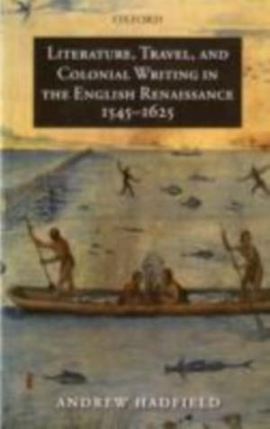 Literature, Travel, and Colonial Writing in the English Renaissance, 1545-1625