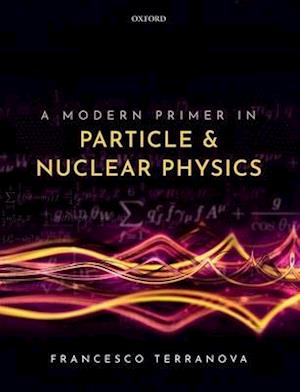 A Modern Primer in Particle and Nuclear Physics