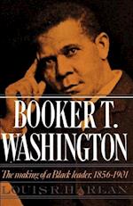 Booker T. Washington: Volume 1: The Making of a Black Leader, 1856-1901