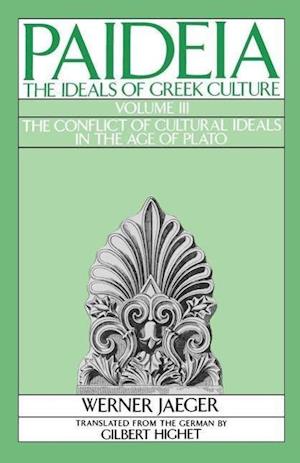 Paideia: The Ideals of Greek Culture: III. The Conflict of Cultural Ideals in the Age of Plato