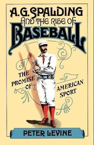 A. G. Spalding and the Rise of Baseball