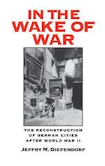 In the Wake of War: The Reconstruction of German Cities After World War II 