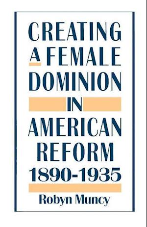 Creating a Female Dominion in American Reform, 1890-1935