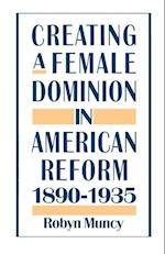 Creating a Female Dominion in American Reform, 1890-1935