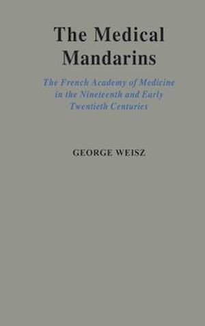 The Medical Mandarins: The French Academy of Medicine in the Nineteenth and Early Twentieth Centuries