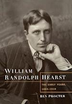 William Randolph Hearst: The Early Years, 1863-1910 