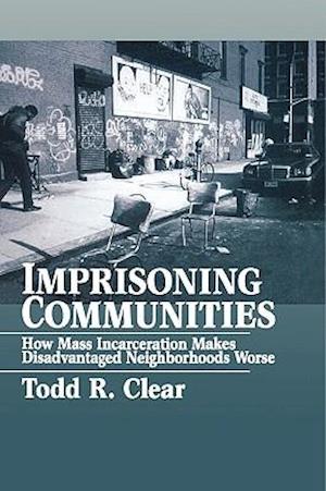 Imprisoning Communities: How Mass Incarceration Makes Disadvantaged Neighborhoods Worse