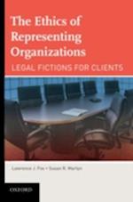 The Ethics of Representing Organizations Legal Fictions for Clients