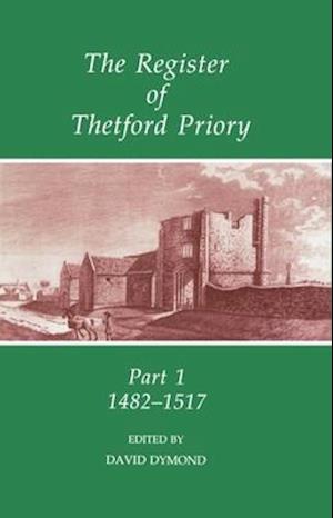 The Register of Thetford Priory: Part 1: 1482-1517