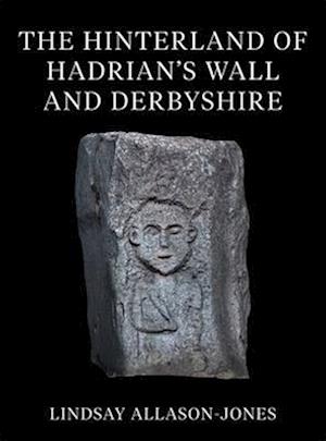 The Hinterland of Hadrian's Wall and Derbyshire