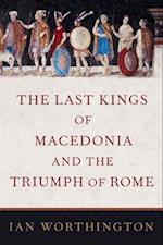 The Last Kings of Macedonia and the Triumph of Rome