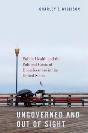 Ungoverned and Out of Sight: Public Health and the Political Crisis of Homelessness in the United States