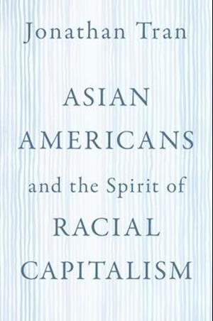 Asian Americans and the Spirit of Racial Capitalism