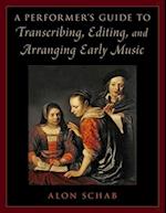 A Performer's Guide to Transcribing, Editing, and Arranging Early Music