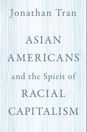 Asian Americans and the Spirit of Racial Capitalism