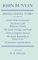 The Miscellaneous Works of John Bunyan: Volume XIII: Israel's Hope Encouraged; The Desire of the Righteous Granted; The Saints Privilege and Profit; Christ a Compleat Saviour; The Saints Knowledge of Christ's Love; Of Antichrist, and His Ruine