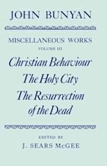 The Miscellaneous Works of John Bunyan: Volume III: Christian Behaviour, The Holy City, The Resurrection of the Dead