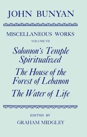 The Miscellaneous Works of John Bunyan: Volume VII: Solomon's Temple Spiritualized, The House of the Forest of Lebanon, The Water of Life