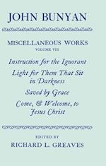 The Miscellaneous Works of John Bunyan: Volume VIII: Instruction for the Ignorant; Light for them that sit in Darkness; Saved by Grace; Come, and Welcome to Jesus Christ