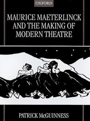 Maurice Maeterlinck and the Making of Modern Theatre