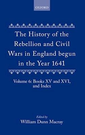 The History of the Rebellion and Civil Wars in England begun in the Year 1641: Volume VI