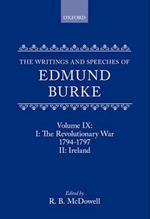 The Writings and Speeches of Edmund Burke: Volume IX: Part I. The Revolutionary War, 1794-1797; Part II. Ireland