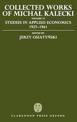 Collected Works of Michal Kalecki: Volume VI: Studies in Applied Economics 1927-1941