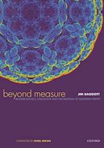 Beyond Measure: Modern Physics, Philosophy and the Meaning of Quantum Theory
