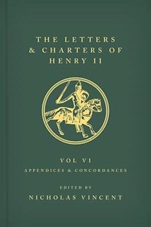 The Letters and Charters of Henry II, King of England 1154-1189 Volume VI: Appendices and Concordances