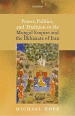 Power, Politics, and Tradition in the Mongol Empire and the Ilkhanate of Iran