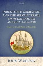 Indentured Migration and the Servant Trade from London to America, 1618-1718