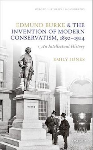 Edmund Burke and the Invention of Modern Conservatism, 1830-1914
