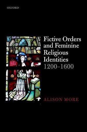 Fictive Orders and Feminine Religious Identities, 1200-1600