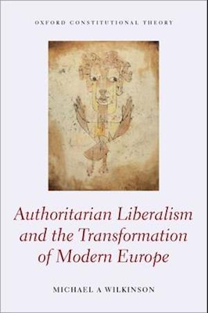 Authoritarian Liberalism and the Transformation of Modern Europe