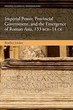 Imperial Power, Provincial Government, and the Emergence of Roman Asia, 133 BCE-14 CE