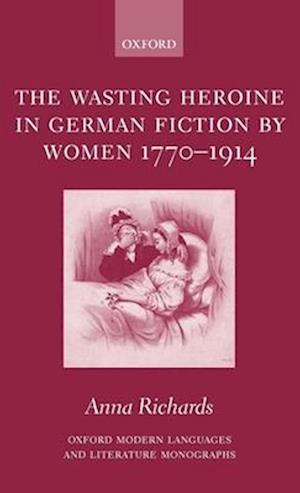The Wasting Heroine in German Fiction by Women 1770-1914
