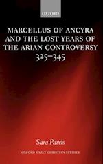 Marcellus of Ancyra and the Lost Years of the Arian Controversy 325-345