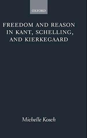 Freedom and Reason in Kant, Schelling, and Kierkegaard