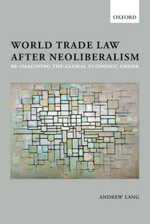 World Trade Law after Neoliberalism