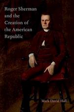 Roger Sherman and the Creation of the American Republic