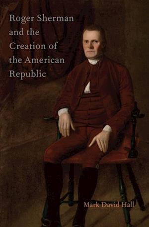 Roger Sherman and the Creation of the American Republic