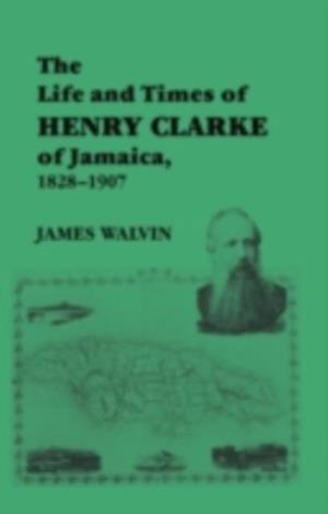 Life and Times of Henry Clarke of Jamaica, 1828-1907