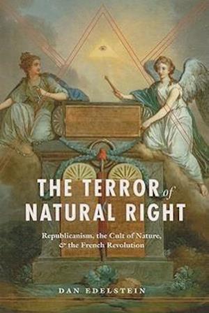 The Terror of Natural Right – Republicanism, the Cult of Nature, and the French Revolution