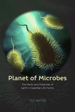 Planet of Microbes – The Perils and Potential of Earth`s Essential Life Forms