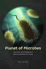 Planet of Microbes – The Perils and Potential of Earth`s Essential Life Forms