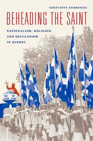 Beheading the Saint – Nationalism, Religion, and Secularism in Quebec