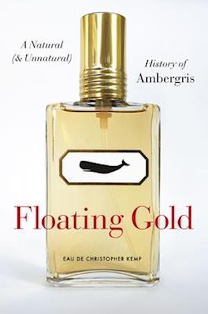 Floating Gold - A Natural (and Unnatural) History of Ambergris